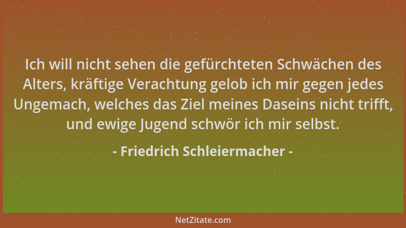 Friedrich Schleiermacher - Ich will nicht sehen die gefürchteten Schwächen des Alters, kräftige Verachtung gelob ich mir ge...