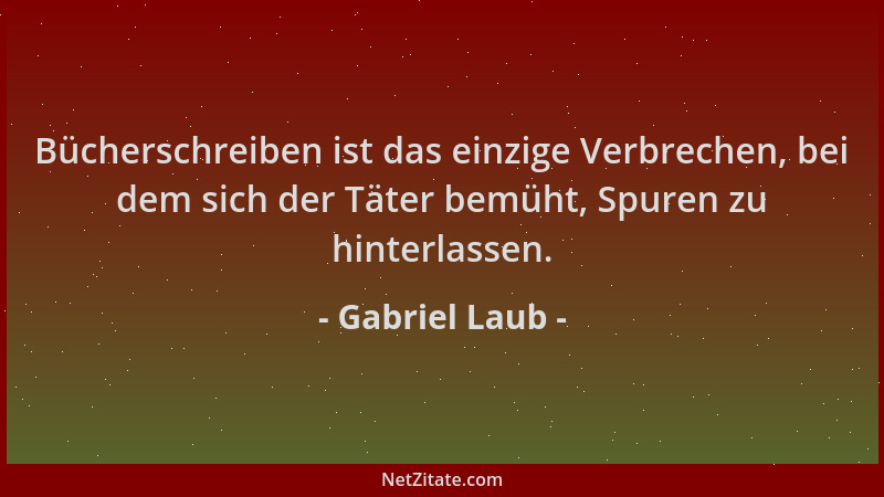 Gabriel Laub - Bücherschreiben ist das einzige Verbrechen, bei dem sich der Täter bemüht, Spuren zu hinterlassen....