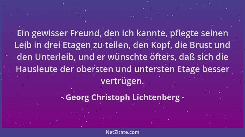Georg Christoph Lichtenberg - Ein gewisser Freund, den ich kannte, pflegte seinen Leib in drei Etagen zu teilen, den Kopf,...