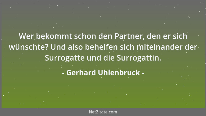 Gerhard Uhlenbruck - Wer bekommt schon den Partner, den er sich wünschte? Und also behelfen sich miteinander der Surrogatte...