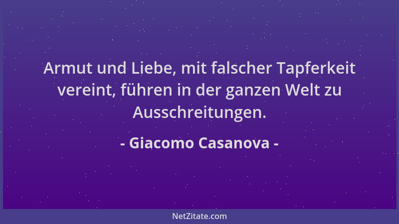Giacomo Casanova - Armut und Liebe, mit falscher Tapferkeit vereint, führen in der ganzen Welt zu Ausschreitungen....