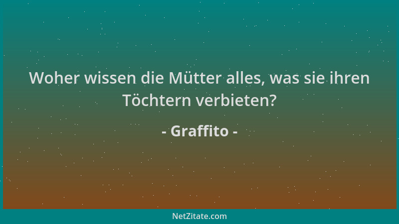 Graffito - Woher wissen die Mütter alles, was sie ihren Töchtern verbieten?...