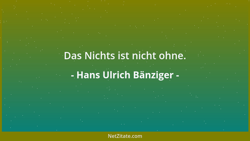 Hans Ulrich Bänziger - Das Nichts ist nicht ohne....