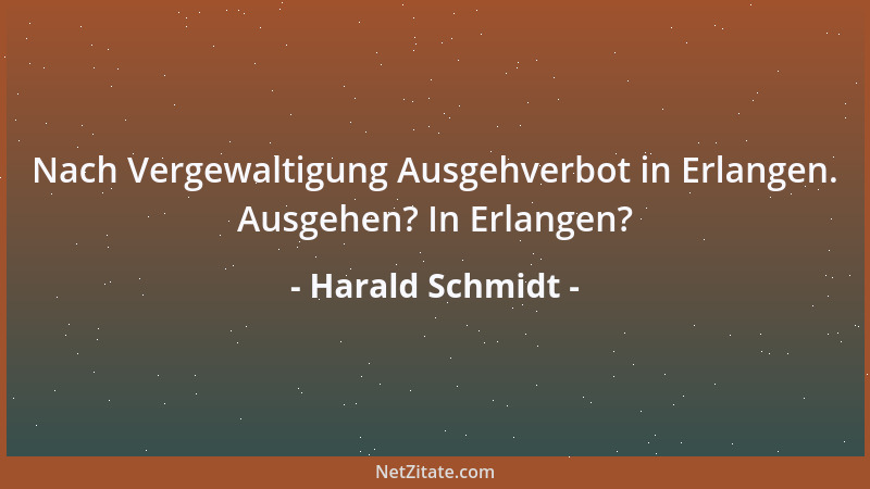 Harald Schmidt - Nach Vergewaltigung Ausgehverbot in Erlangen. Ausgehen? In Erlangen?...