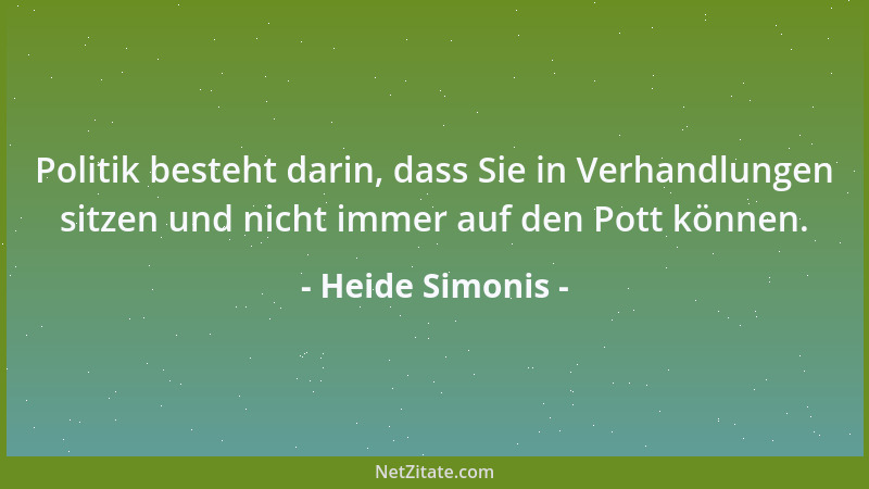 Heide Simonis - Politik besteht darin, dass Sie in Verhandlungen sitzen und nicht immer auf den Pott können....