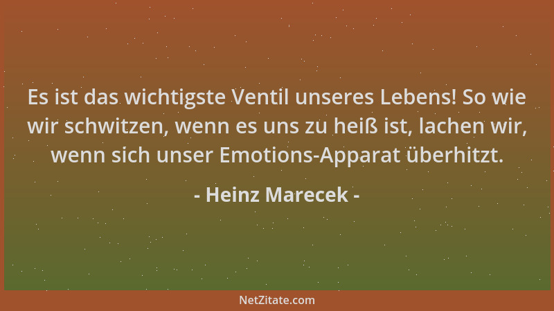 Heinz Marecek - Es ist das wichtigste Ventil unseres Lebens! So wie wir schwitzen, wenn es uns zu heiß ist, lachen wir, wen...