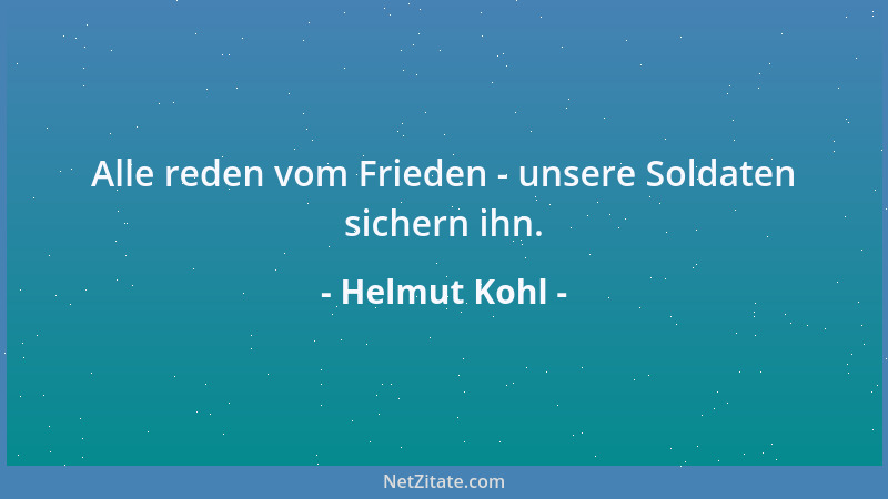 Helmut Kohl - Alle reden vom Frieden - unsere Soldaten sichern ihn....