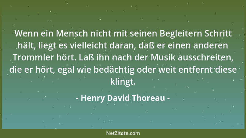 Henry David Thoreau - Wenn ein Mensch nicht mit seinen Begleitern Schritt hält, liegt es vielleicht daran, daß er einen and...