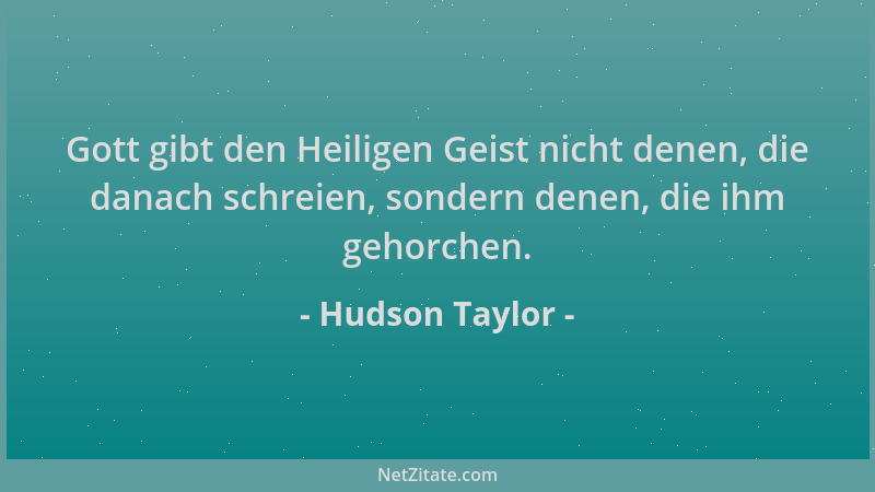 Hudson Taylor - Gott gibt den Heiligen Geist nicht denen, die danach schreien, sondern denen, die ihm gehorchen....