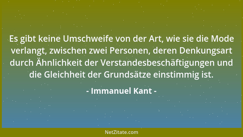Immanuel Kant - Es gibt keine Umschweife von der Art, wie sie die Mode verlangt, zwischen zwei Personen, deren Denkungsart...