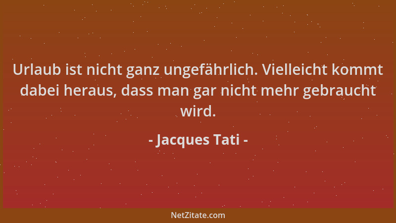 Jacques Tati - Urlaub ist nicht ganz ungefährlich. Vielleicht kommt dabei heraus, dass man gar nicht mehr gebraucht wird....