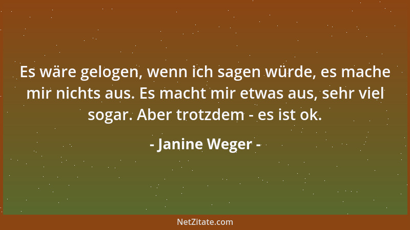 Janine Weger - Es wäre gelogen, wenn ich sagen würde, es mache mir nichts aus. Es macht mir etwas aus, sehr viel sogar. Abe...