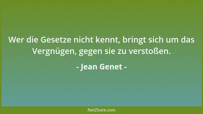 Jean Genet - Wer die Gesetze nicht kennt, bringt sich um das Vergnügen, gegen sie zu verstoßen....
