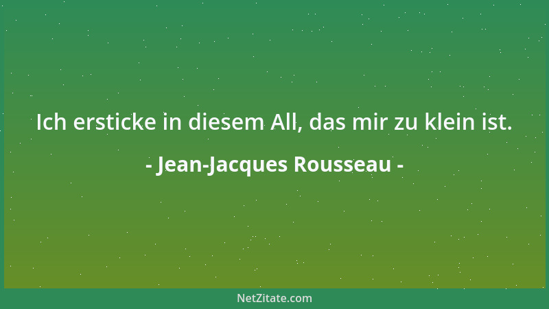 Jean-Jacques Rousseau - Ich ersticke in diesem All, das mir zu klein ist....