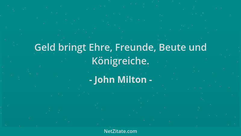 John Milton - Geld bringt Ehre, Freunde, Beute und Königreiche....
