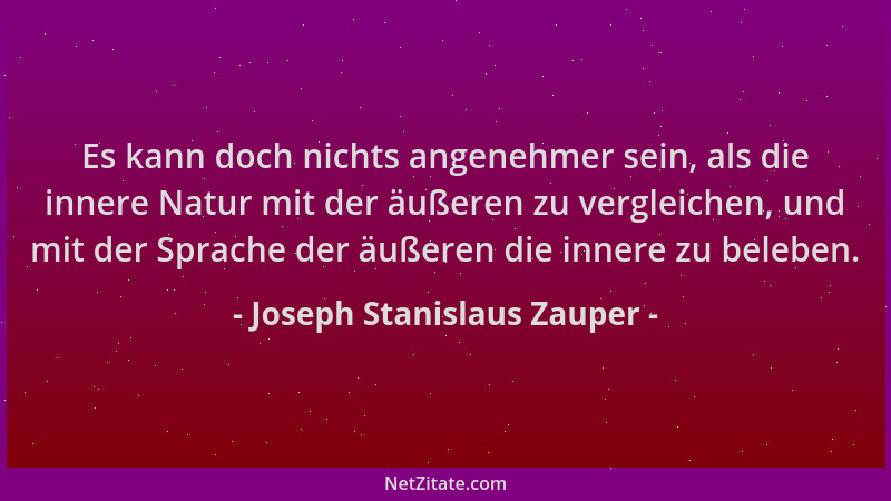 Joseph Stanislaus Zauper - Es kann doch nichts angenehmer sein, als die innere Natur mit der äußeren zu vergleichen, und mi...