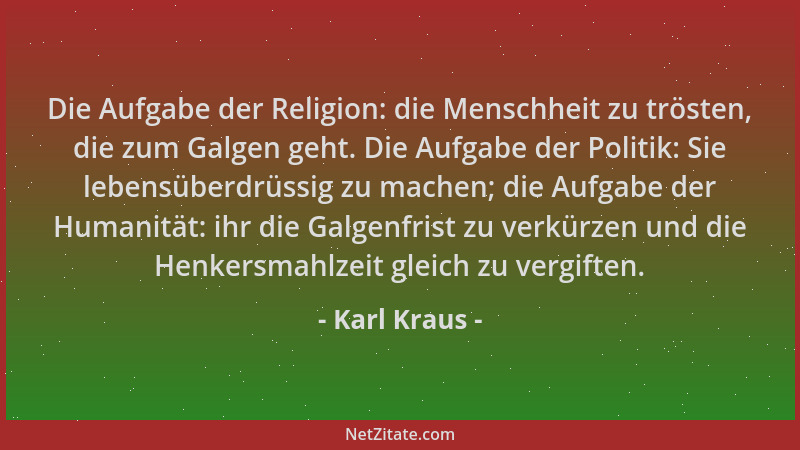 Karl Kraus - Die Aufgabe der Religion: die Menschheit zu trösten, die zum Galgen geht. Die Aufgabe der Politik: Sie lebensü...