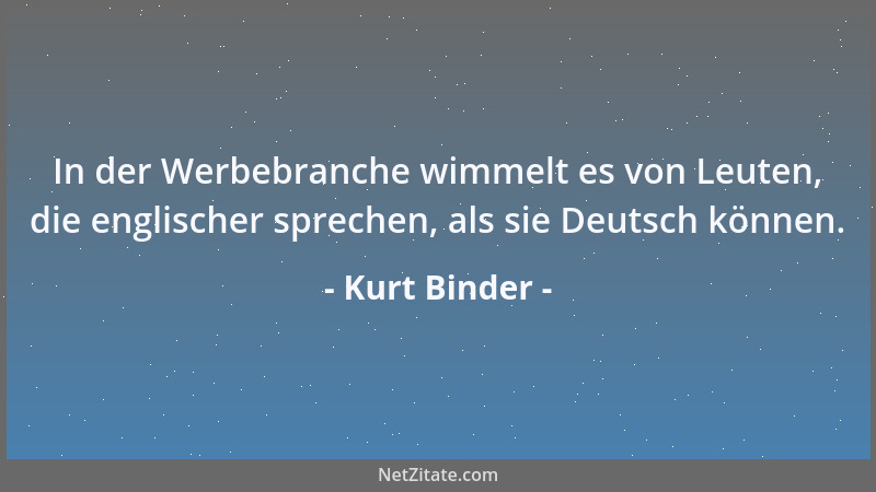 Kurt Binder - In der Werbebranche wimmelt es von Leuten, die englischer sprechen, als sie Deutsch können....