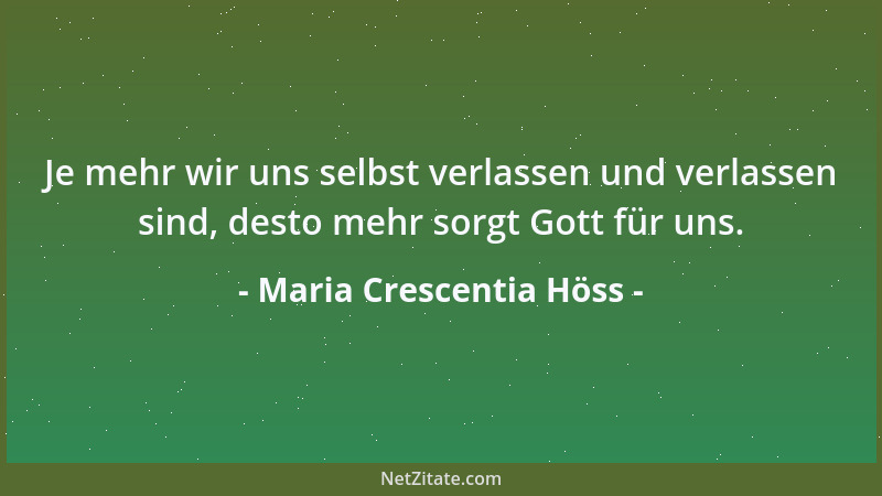 Maria Crescentia Höss - Je mehr wir uns selbst verlassen und verlassen sind, desto mehr sorgt Gott für uns....