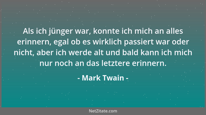 Mark Twain - Als ich jünger war, konnte ich mich an alles erinnern, egal ob es wirklich passiert war oder nicht, aber ich w...