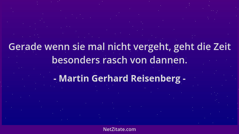 Martin Gerhard Reisenberg - Gerade wenn sie mal nicht vergeht, geht die Zeit besonders rasch von dannen....