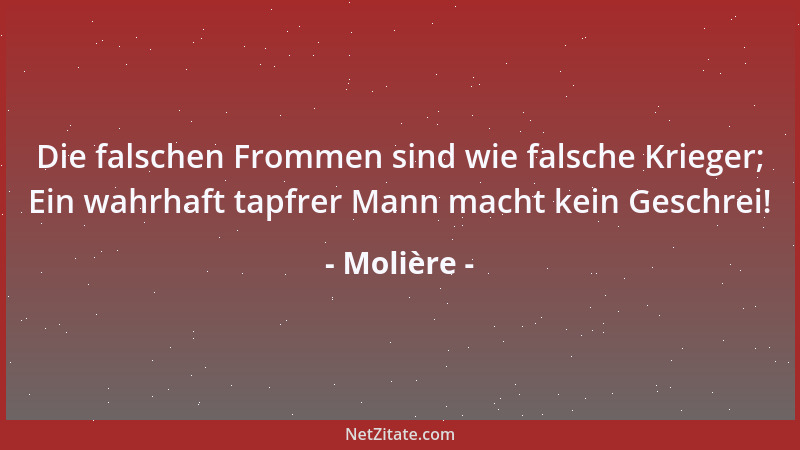 Molière - Die falschen Frommen sind wie falsche Krieger; Ein wahrhaft tapfrer Mann macht kein Geschrei!...