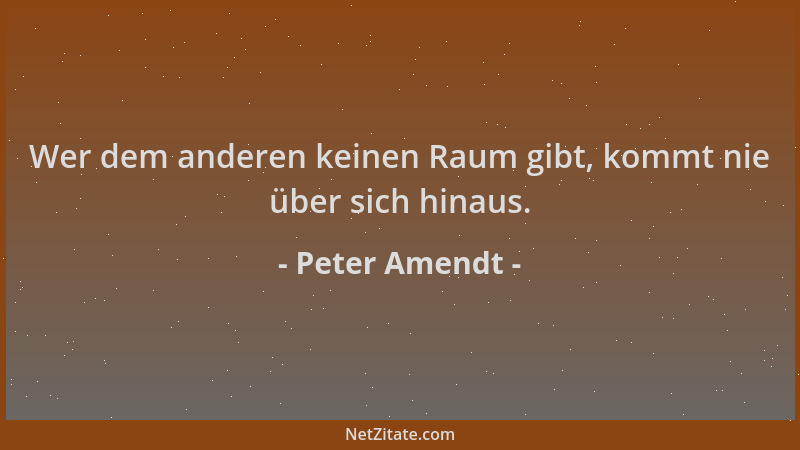 Peter Amendt - Wer dem anderen keinen Raum gibt, kommt nie über sich hinaus....