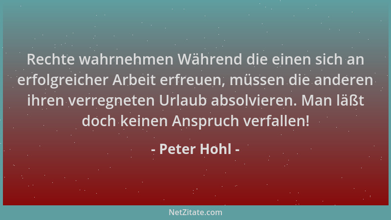 Peter Hohl - Rechte wahrnehmen Während die einen sich an erfolgreicher Arbeit erfreuen, müssen die anderen ihren verregnete...