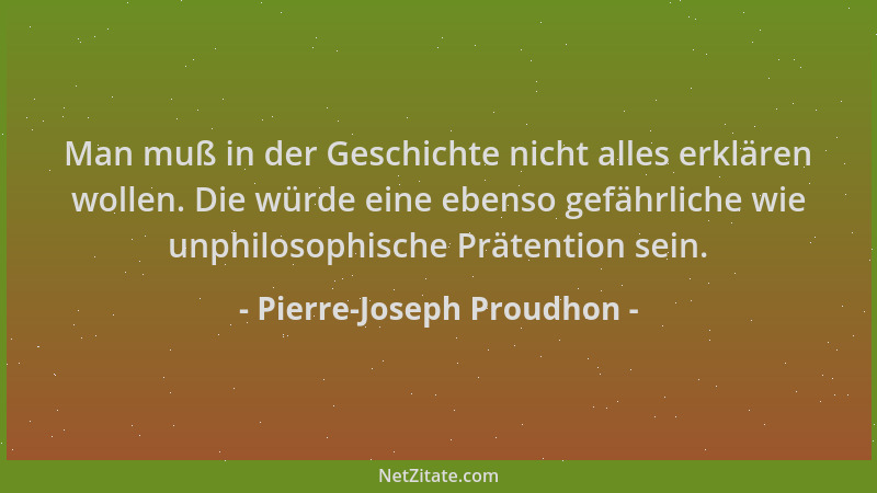 Pierre-Joseph Proudhon - Man muß in der Geschichte nicht alles erklären wollen. Die würde eine ebenso gefährliche wie unphi...