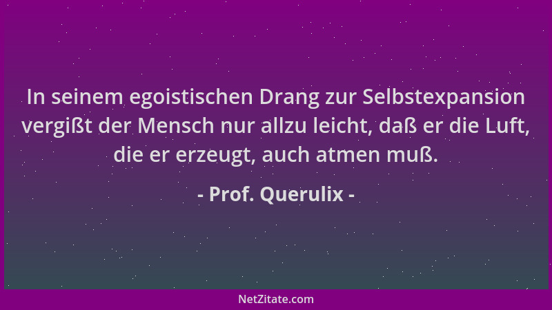 Prof. Querulix - In seinem egoistischen Drang zur Selbstexpansion vergißt der Mensch nur allzu leicht, daß er die Luft, die...