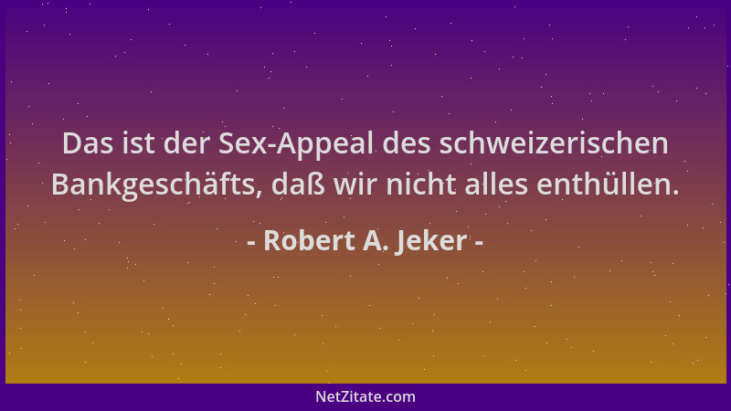 Robert A. Jeker - Das ist der Sex-Appeal des schweizerischen Bankgeschäfts, daß wir nicht alles enthüllen....