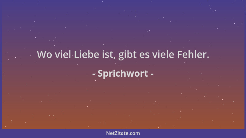 Sprichwort - Wo viel Liebe ist, gibt es viele Fehler....