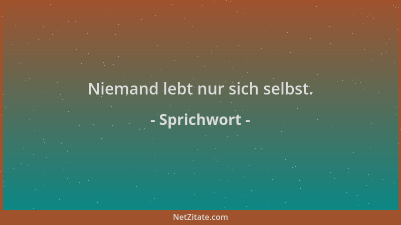 Sprichwort - Niemand lebt nur sich selbst....