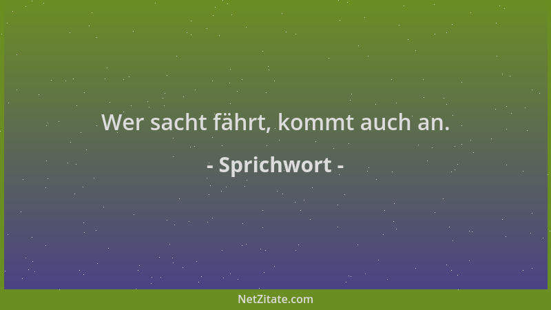 Sprichwort - Wer sacht fährt, kommt auch an....
