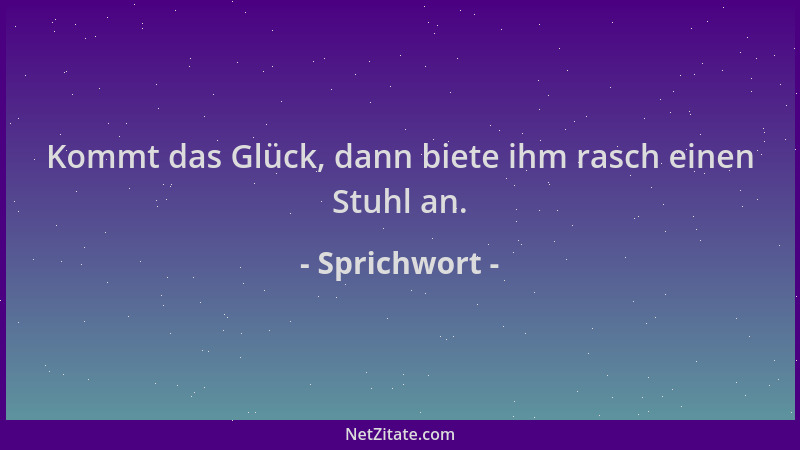 Sprichwort - Kommt das Glück, dann biete ihm rasch einen Stuhl an....