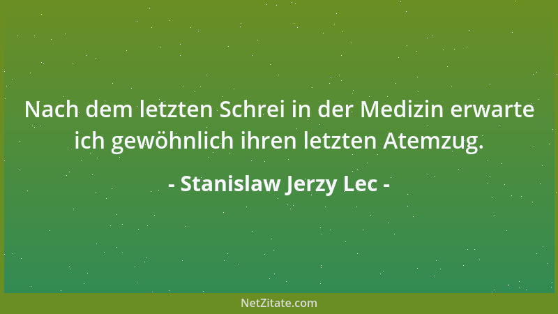 Stanislaw Jerzy Lec - Nach dem letzten Schrei in der Medizin erwarte ich gewöhnlich ihren letzten Atemzug....