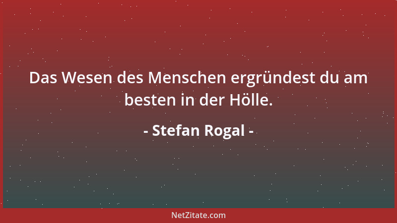 Stefan Rogal - Das Wesen des Menschen ergründest du am besten in der Hölle....