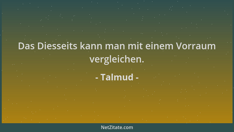 Talmud - Das Diesseits kann man mit einem Vorraum vergleichen....