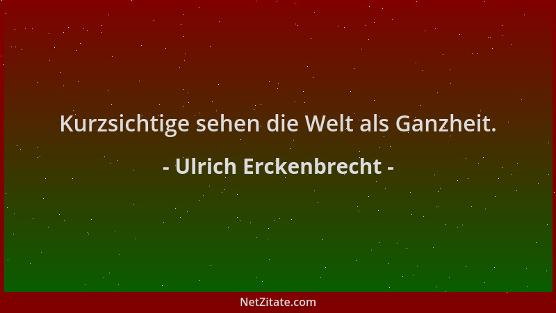 Ulrich Erckenbrecht - Kurzsichtige sehen die Welt als Ganzheit....