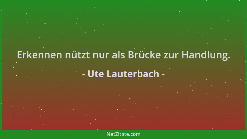 Ute Lauterbach - Erkennen nützt nur als Brücke zur Handlung....
