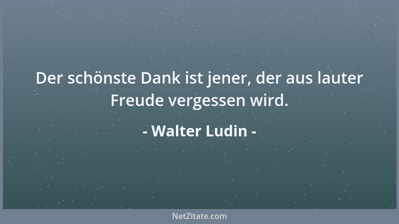 Walter Ludin - Der schönste Dank ist jener, der aus lauter Freude vergessen wird....