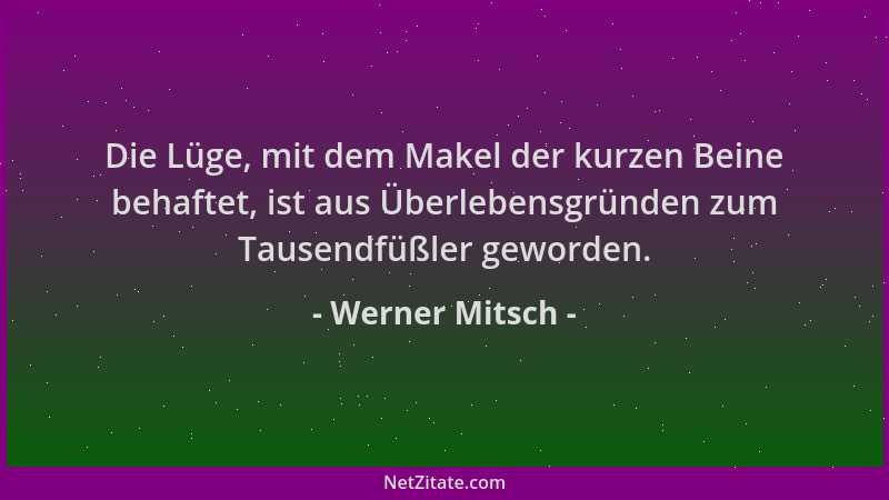 Werner Mitsch - Die Lüge, mit dem Makel der kurzen Beine behaftet, ist aus Überlebensgründen zum Tausendfüßler geworden....