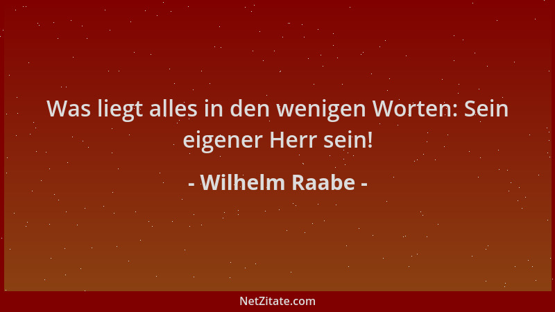 Wilhelm Raabe - Was liegt alles in den wenigen Worten: Sein eigener Herr sein!...