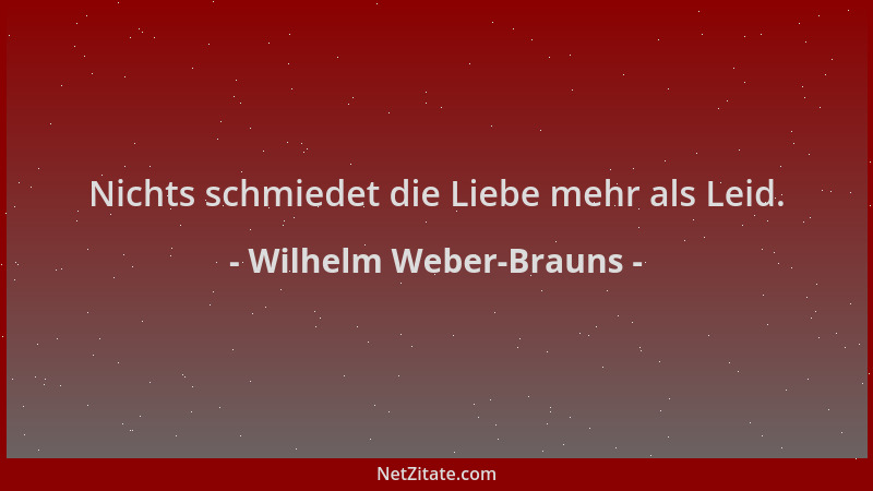 Wilhelm Weber-Brauns - Nichts schmiedet die Liebe mehr als Leid....