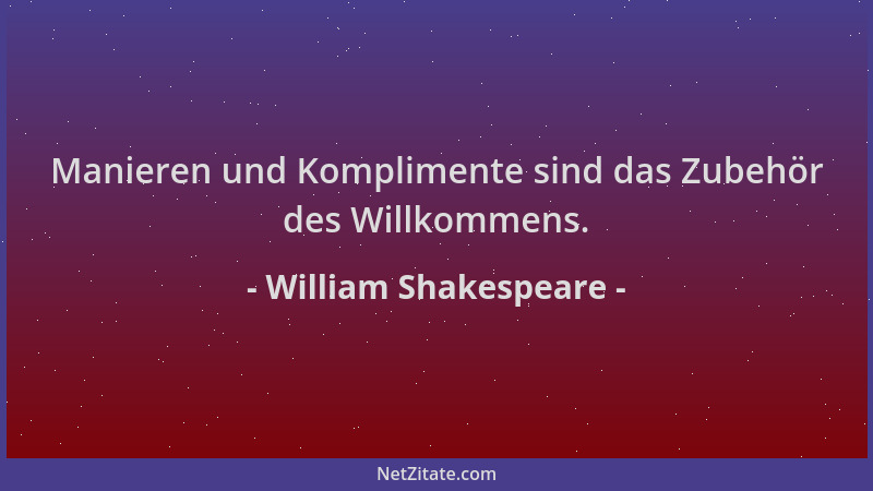 William Shakespeare - Manieren und Komplimente sind das Zubehör des Willkommens....