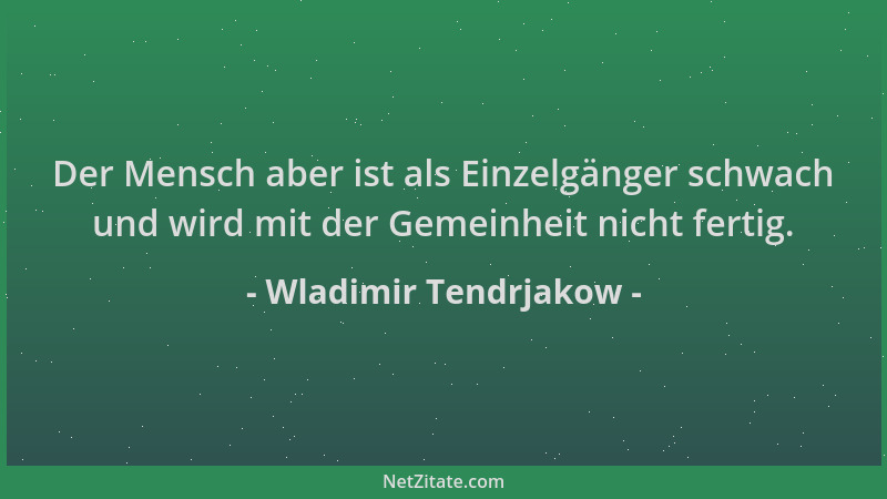 Wladimir Tendrjakow - Der Mensch aber ist als Einzelgänger schwach und wird mit der Gemeinheit nicht fertig....
