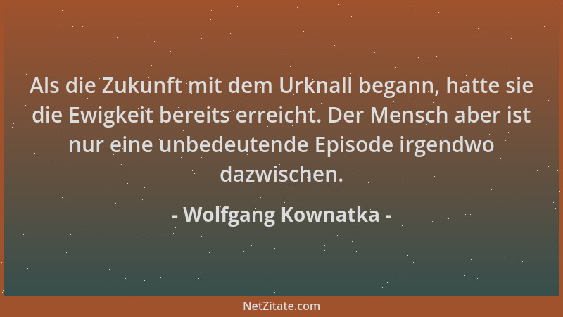 Wolfgang Kownatka - Als die Zukunft mit dem Urknall begann, hatte sie die Ewigkeit bereits erreicht. Der Mensch aber ist nu...