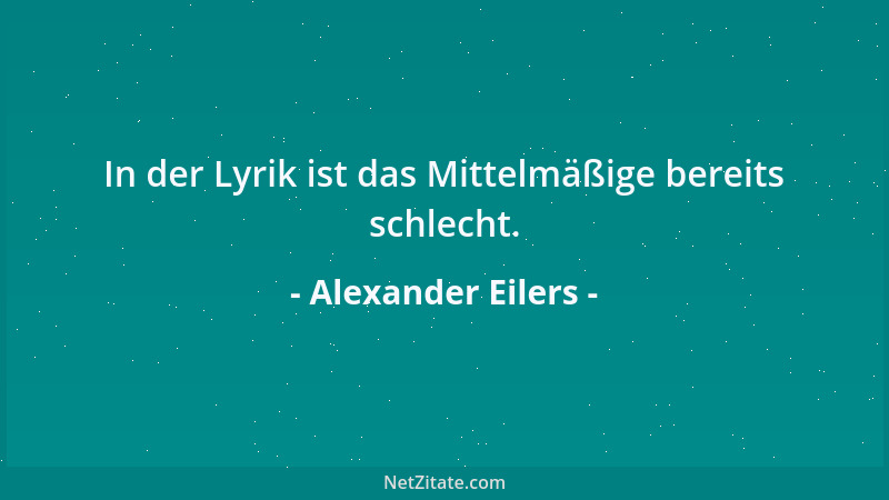 Alexander Eilers - In der Lyrik ist das Mittelmäßige bereits schlecht....