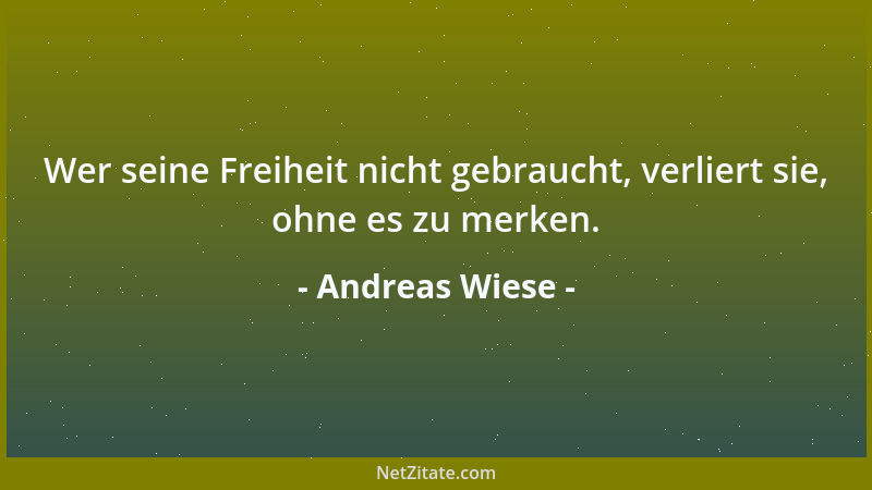 Andreas Wiese - Wer seine Freiheit nicht gebraucht, verliert sie, ohne es zu merken....