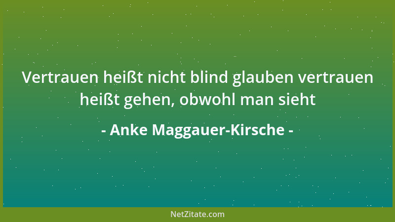 Anke Maggauer-Kirsche - Vertrauen heißt nicht blind glauben vertrauen heißt gehen, obwohl man sieht...